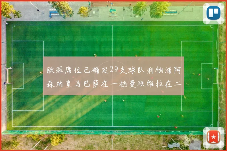 欧冠席位已确定29支球队利物浦阿森纳皇马巴萨在一档曼联维拉在二档