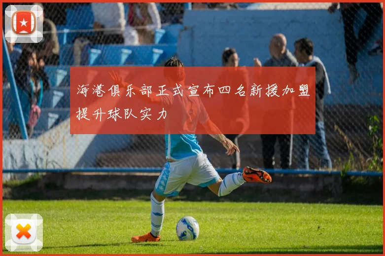 海港俱乐部正式宣布四名新援加盟提升球队实力