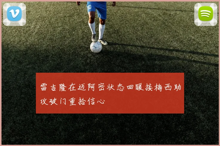 雷吉隆在迈阿密状态回暖接梅西助攻破门重拾信心