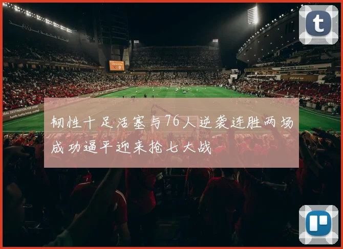 韧性十足活塞与76人逆袭连胜两场成功逼平迎来抢七大战