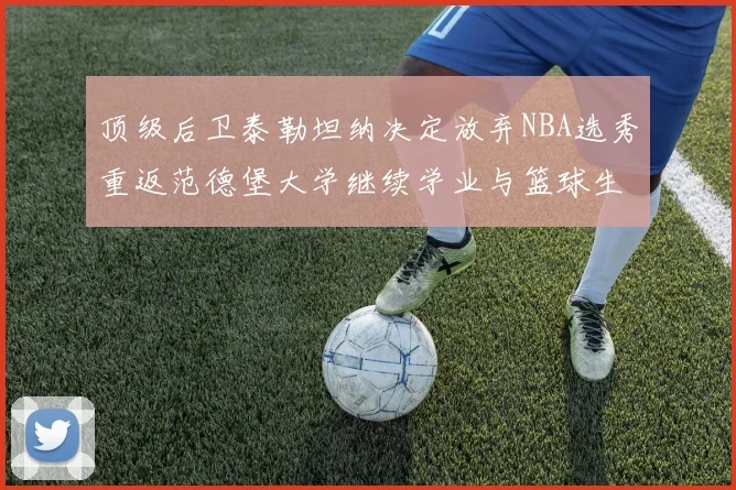 顶级后卫泰勒坦纳决定放弃NBA选秀重返范德堡大学继续学业与篮球生涯