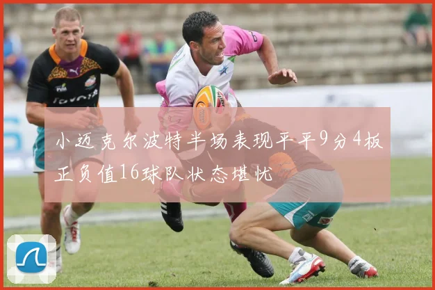 小迈克尔波特半场表现平平9分4板正负值16球队状态堪忧