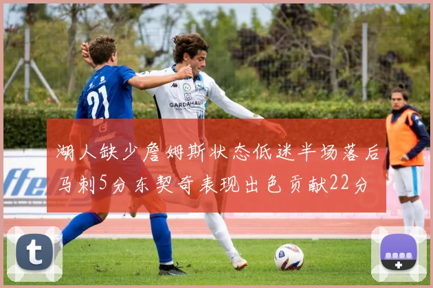 湖人缺少詹姆斯状态低迷半场落后马刺5分东契奇表现出色贡献22分