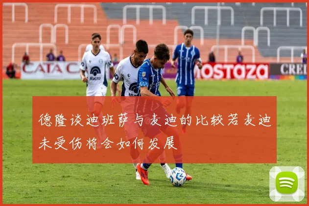 德隆谈迪班萨与麦迪的比较若麦迪未受伤将会如何发展