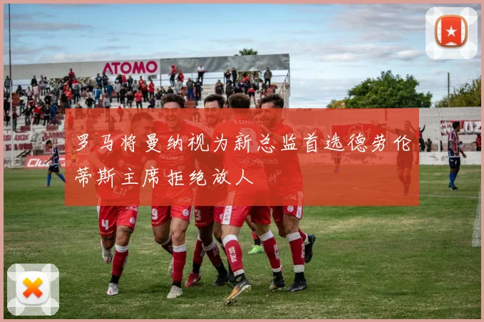 罗马将曼纳视为新总监首选德劳伦蒂斯主席拒绝放人