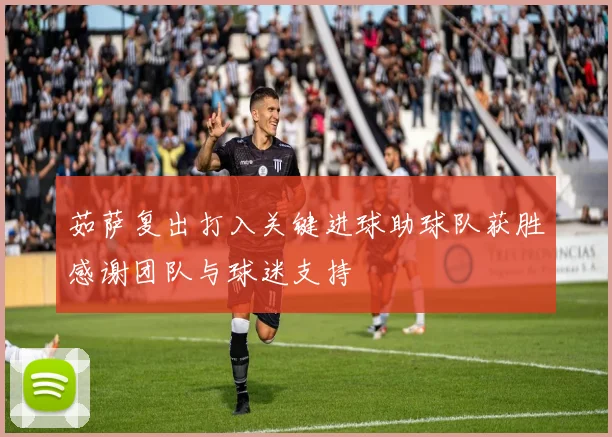 茹萨复出打入关键进球助球队获胜感谢团队与球迷支持