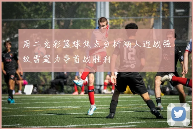 周二竞彩篮球焦点分析湖人迎战强敌雷霆力争首战胜利